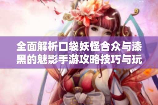 全面解析口袋妖怪合众与漆黑的魅影手游攻略技巧与玩法指南
