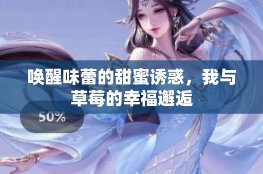 唤醒味蕾的甜蜜诱惑，我与草莓的幸福邂逅