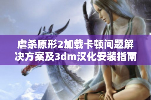 虐杀原形2加载卡顿问题解决方案及3dm汉化安装指南