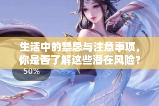 生活中的禁忌与注意事项，你是否了解这些潜在风险？