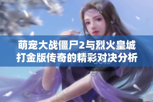 萌宠大战僵尸2与烈火皇城打金版传奇的精彩对决分析