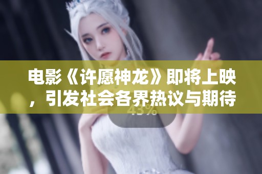 电影《许愿神龙》即将上映，引发社会各界热议与期待