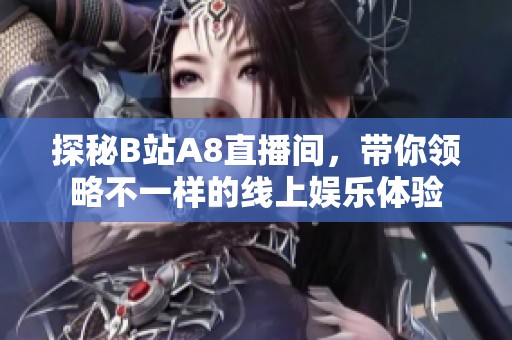 探秘B站A8直播间，带你领略不一样的线上娱乐体验