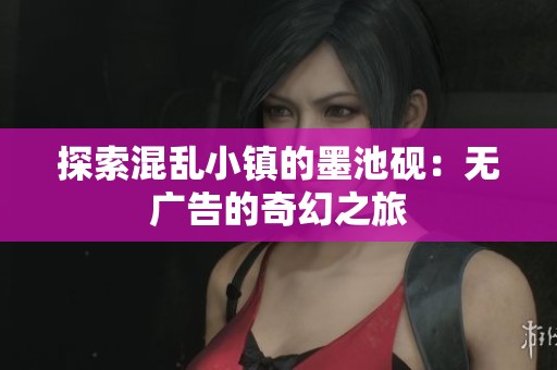 探索混乱小镇的墨池砚：无广告的奇幻之旅