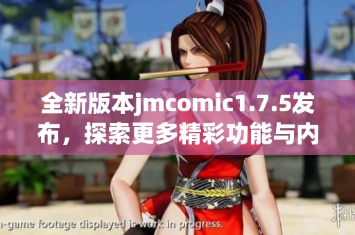 全新版本jmcomic1.7.5发布，探索更多精彩功能与内容