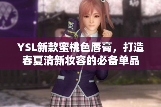 YSL新款蜜桃色唇膏，打造春夏清新妆容的必备单品