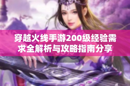 穿越火线手游200级经验需求全解析与攻略指南分享