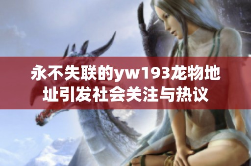 永不失联的yw193龙物地址引发社会关注与热议