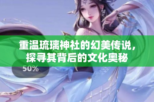 重温琉璃神社的幻美传说，探寻其背后的文化奥秘