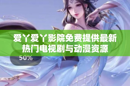 爱丫爱丫影院免费提供最新热门电视剧与动漫资源