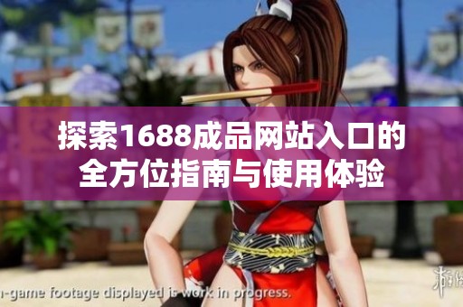 探索1688成品网站入口的全方位指南与使用体验