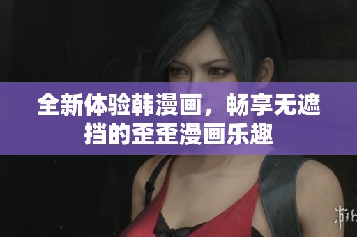 全新体验韩漫画，畅享无遮挡的歪歪漫画乐趣