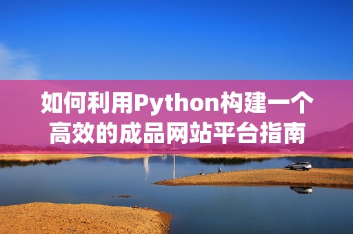 如何利用Python构建一个高效的成品网站平台指南