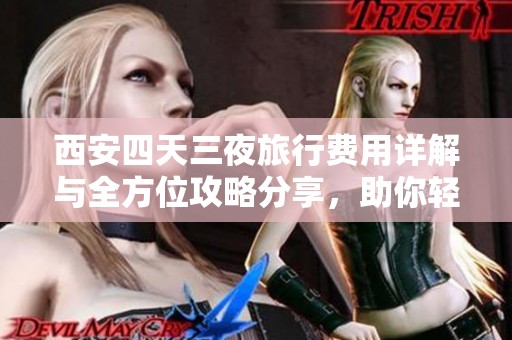 西安四天三夜旅行费用详解与全方位攻略分享，助你轻松出行！