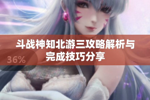 斗战神知北游三攻略解析与完成技巧分享