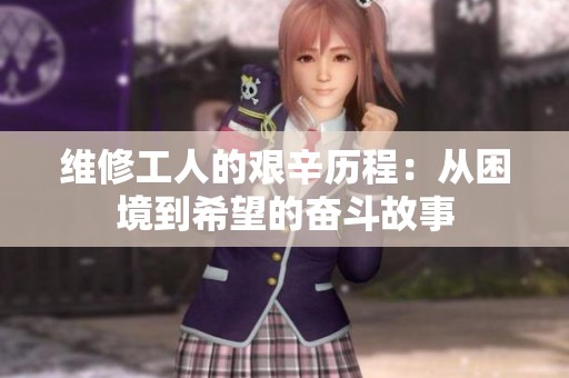 维修工人的艰辛历程：从困境到希望的奋斗故事