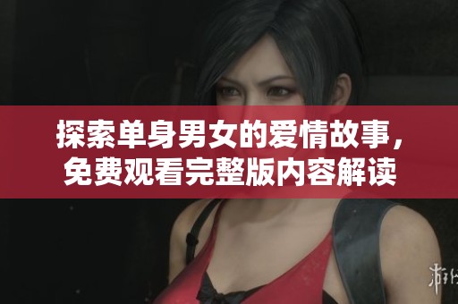 探索单身男女的爱情故事，免费观看完整版内容解读