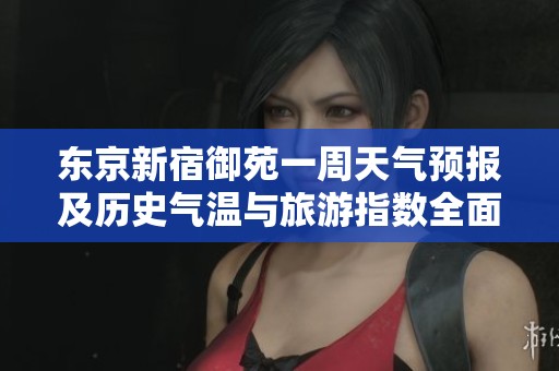 东京新宿御苑一周天气预报及历史气温与旅游指数全面解析