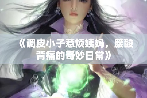 《调皮小子惹烦姨妈，腰酸背痛的奇妙日常》