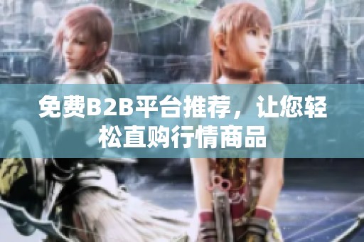 免费B2B平台推荐，让您轻松直购行情商品