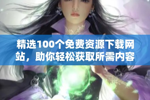 精选100个免费资源下载网站，助你轻松获取所需内容