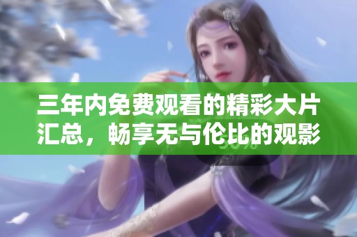 三年内免费观看的精彩大片汇总，畅享无与伦比的观影体验