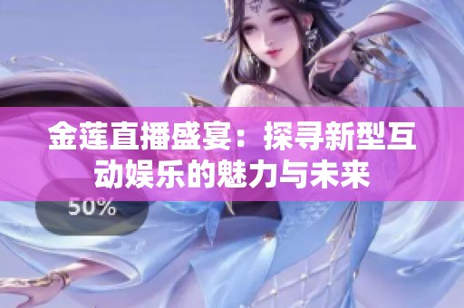 金莲直播盛宴：探寻新型互动娱乐的魅力与未来