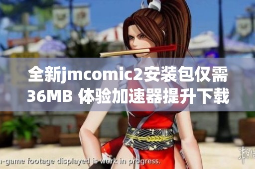 全新jmcomic2安装包仅需36MB 体验加速器提升下载速度