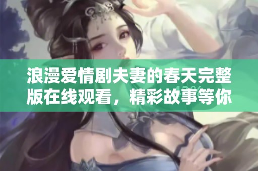 浪漫爱情剧夫妻的春天完整版在线观看，精彩故事等你来享受