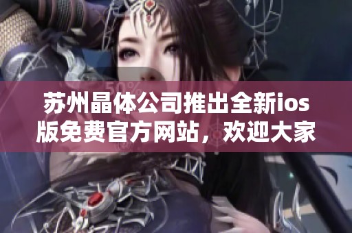 苏州晶体公司推出全新ios版免费官方网站，欢迎大家访问体验