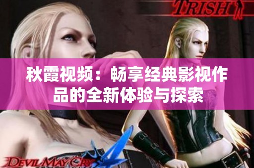 秋霞视频：畅享经典影视作品的全新体验与探索