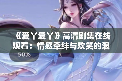 《爱丫爱丫》高清剧集在线观看：情感牵绊与欢笑的浪漫故事