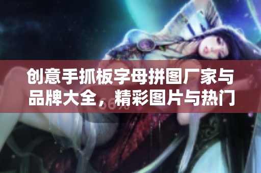 创意手抓板字母拼图厂家与品牌大全，精彩图片与热门讨论一览