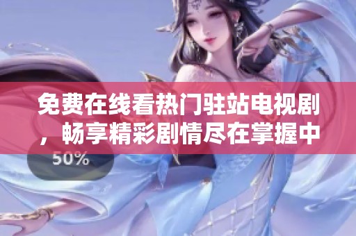 免费在线看热门驻站电视剧，畅享精彩剧情尽在掌握中
