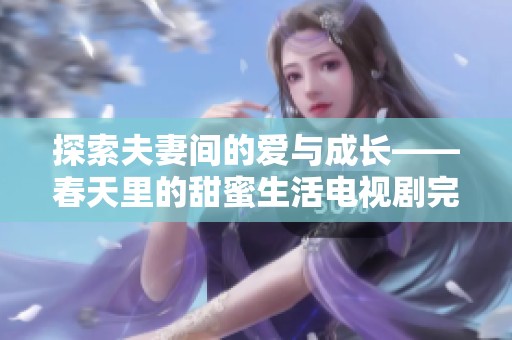 探索夫妻间的爱与成长——春天里的甜蜜生活电视剧完整版