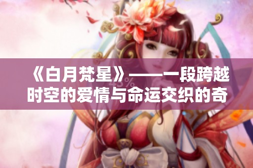 《白月梵星》——一段跨越时空的爱情与命运交织的奇幻旅程