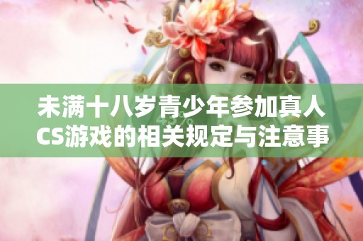 未满十八岁青少年参加真人CS游戏的相关规定与注意事项