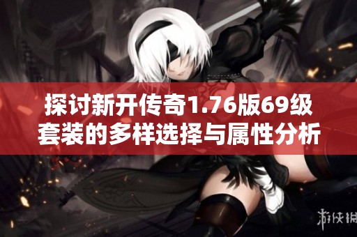 探讨新开传奇1.76版69级套装的多样选择与属性分析