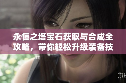 永恒之塔宝石获取与合成全攻略，带你轻松升级装备技巧解析