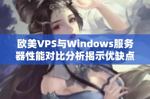 欧美VPS与Windows服务器性能对比分析揭示优缺点