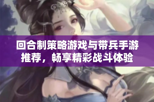 回合制策略游戏与带兵手游推荐，畅享精彩战斗体验