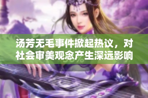 汤芳无毛事件掀起热议，对社会审美观念产生深远影响