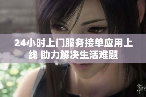 24小时上门服务接单应用上线 助力解决生活难题