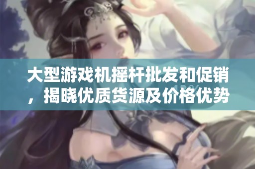 大型游戏机摇杆批发和促销，揭晓优质货源及价格优势分析