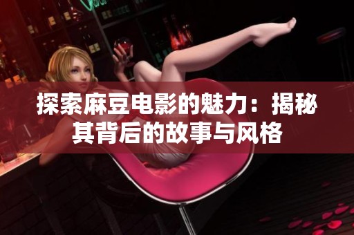 探索麻豆电影的魅力：揭秘其背后的故事与风格