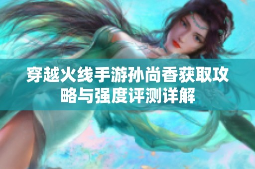 穿越火线手游孙尚香获取攻略与强度评测详解