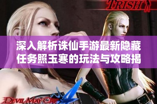 深入解析诛仙手游最新隐藏任务照玉寒的玩法与攻略揭秘