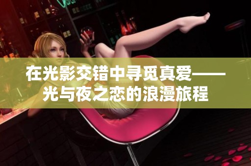 在光影交错中寻觅真爱——光与夜之恋的浪漫旅程