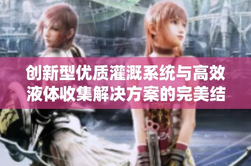 创新型优质灌溉系统与高效液体收集解决方案的完美结合