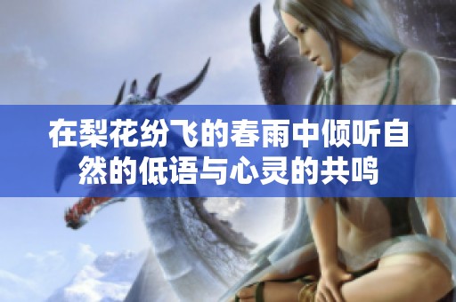 在梨花纷飞的春雨中倾听自然的低语与心灵的共鸣